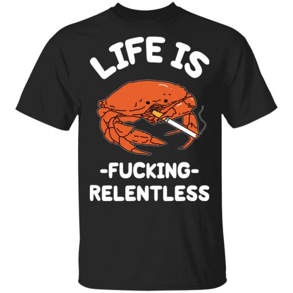 Life Is Fucking Relentless T-Shirts, Hoodies, Sweatshirt 1