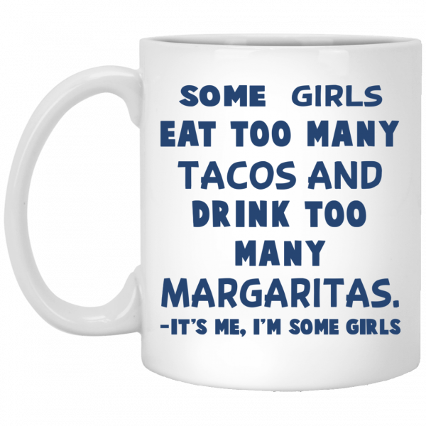 Some Girls Eat Too Many Tacos And Drink Too Many Margaritas It’s Me I’m Some Girls Mug 1