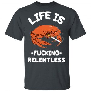 Life Is Fucking Relentless T-Shirts, Hoodies, Sweatshirt 14