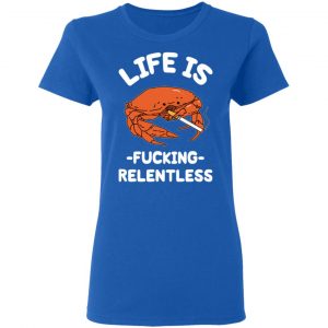 Life Is Fucking Relentless T-Shirts, Hoodies, Sweatshirt 20