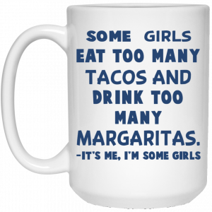 Some Girls Eat Too Many Tacos And Drink Too Many Margaritas It’s Me I’m Some Girls Mug 6