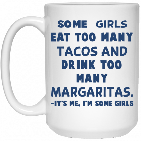 Some Girls Eat Too Many Tacos And Drink Too Many Margaritas It’s Me I’m Some Girls Mug 3