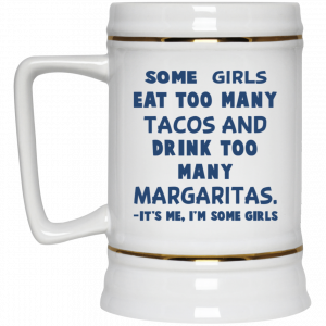 Some Girls Eat Too Many Tacos And Drink Too Many Margaritas It’s Me I’m Some Girls Mug 7