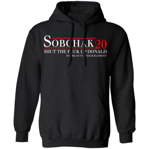 Sobchak 2020 Shut The Fuck Up Donald You’re Out Of Your Element T-Shirts, Hoodies, Sweatshirt 10