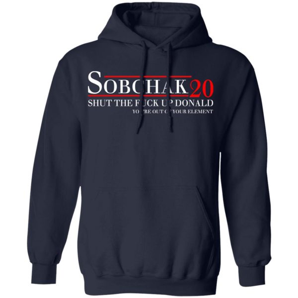 Sobchak 2020 Shut The Fuck Up Donald You’re Out Of Your Element T-Shirts, Hoodies, Sweatshirt 11