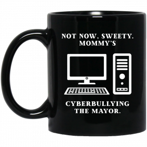 Not Now Sweety Mommy’s Cyberbullying The Mayor Mug Coffee Mugs