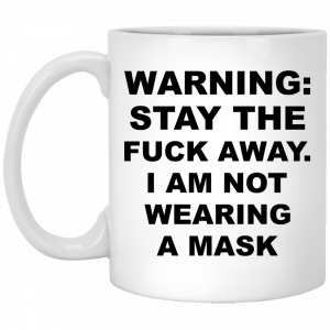 Warning Stay The Fuck Away I Am Not Wearing A Mask Mug Coffee Mugs