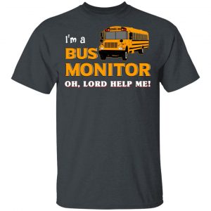 I’m A Bus Monitor Oh Lord Help Me T-Shirts, Hoodies, Sweatshirt Jobs 2