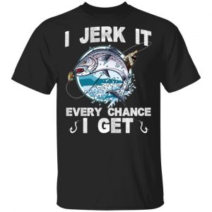 I Jerk It Every Chance I Get Fishing T-Shirts, Hoodies, Sweatshirt Fishing & Hunting