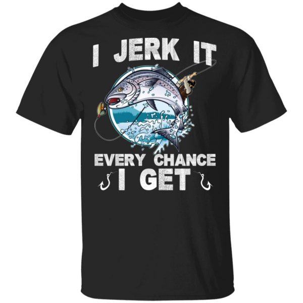 I Jerk It Every Chance I Get Fishing T-Shirts, Hoodies, Sweatshirt 1