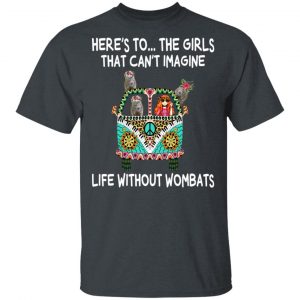 Here’s To … The Girls That Can’t Imagine Life Without Wombats T-Shirts, Hoodies, Sweatshirt 14