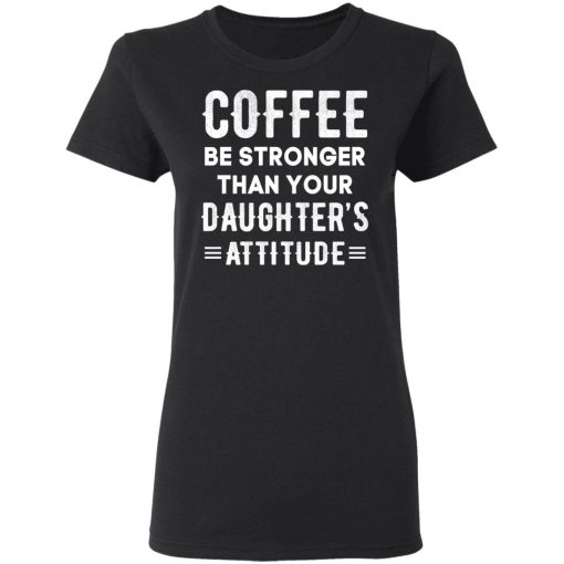 Coffee Be Stronger Than Your Daughter’s Attitude T-Shirts, Hoodies, Sweatshirt - Image 2