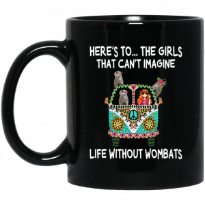 Here’s To … The Girls That Can’t Imagine Life Without Wombats Mug Coffee Mugs