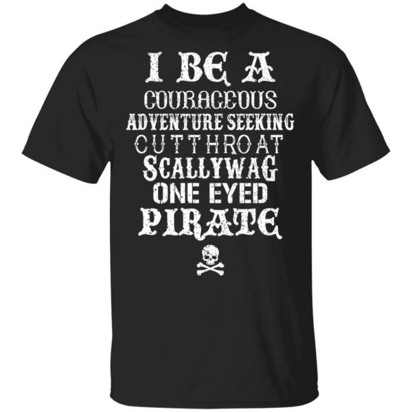 I Be A Courageous Adventure Seeking Cutthroat Scallywag One Eyed Pirate T-Shirts, Hoodies, Sweatshirt 1