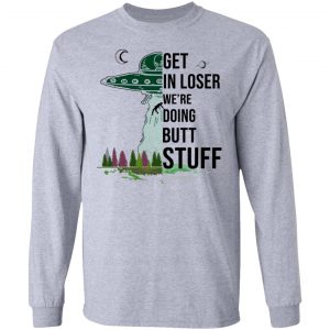 Get In Loser We’re Doing Butt Stuff T-Shirts, Hoodies, Sweatshirt 18
