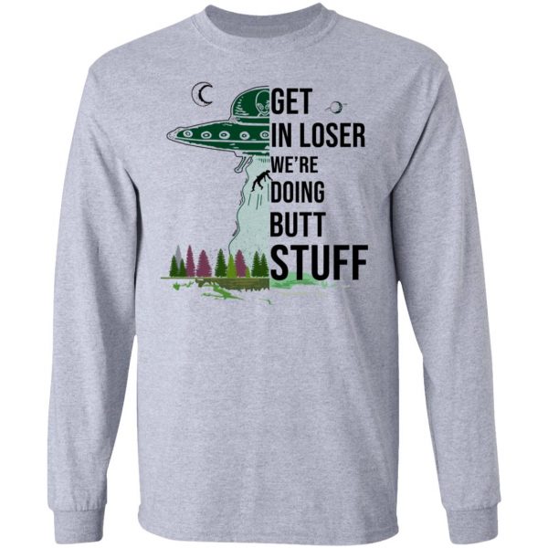 Get In Loser We’re Doing Butt Stuff T-Shirts, Hoodies, Sweatshirt 7