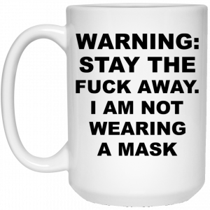 Warning Stay The Fuck Away I Am Not Wearing A Mask Mug 6
