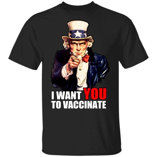 I Want You To Vaccinate T-Shirts, Hoodies, Sweatshirt 1