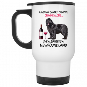 A Woman Cannot Survive On Wine Alone She Also Needs A Newfoundland Mug Coffee Mugs 2