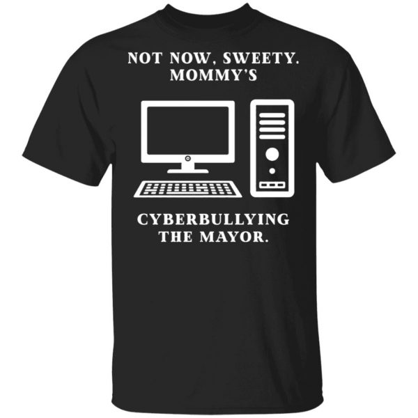 Not Now Sweety Mommy's Cyberbullying The Mayor T-Shirts, Hoodies, Sweatshirt 1