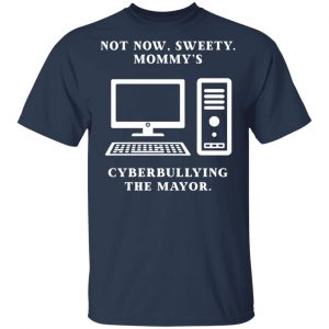 Not Now Sweety Mommy's Cyberbullying The Mayor T-Shirts, Hoodies, Sweatshirt 15
