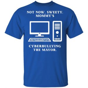 Not Now Sweety Mommy's Cyberbullying The Mayor T-Shirts, Hoodies, Sweatshirt 16