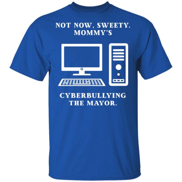 Not Now Sweety Mommy's Cyberbullying The Mayor T-Shirts, Hoodies, Sweatshirt 4