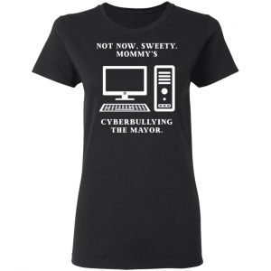 Not Now Sweety Mommy's Cyberbullying The Mayor T-Shirts, Hoodies, Sweatshirt 17
