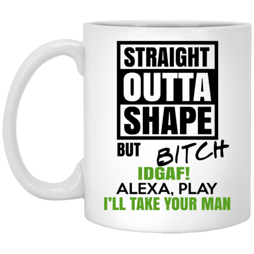 Straight Outta Shape But Bitch IDGAF Alexa Play I’ll Take Your Man Mug 1