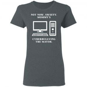Not Now Sweety Mommy's Cyberbullying The Mayor T-Shirts, Hoodies, Sweatshirt 18