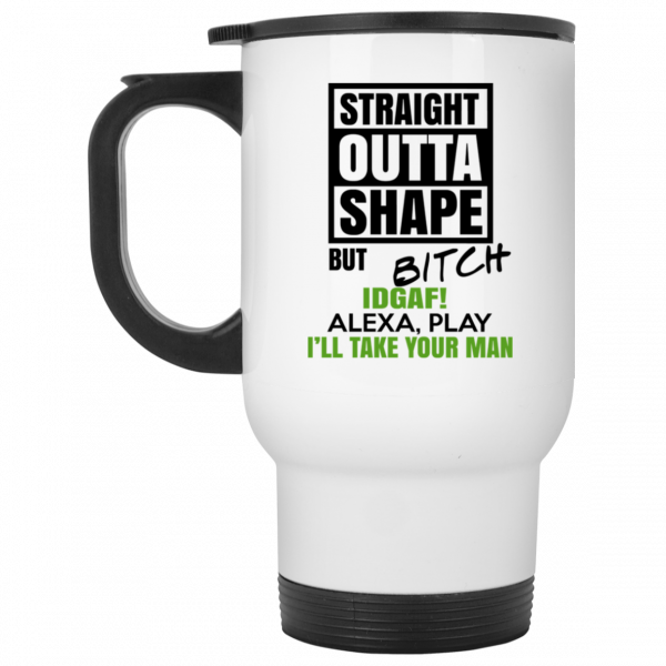 Straight Outta Shape But Bitch IDGAF Alexa Play I’ll Take Your Man Mug Coffee Mugs 4