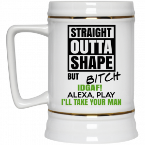 Straight Outta Shape But Bitch IDGAF Alexa Play I’ll Take Your Man Mug 7