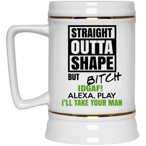 Straight Outta Shape But Bitch IDGAF Alexa Play I’ll Take Your Man Mug 4