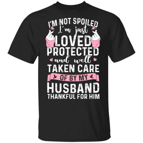 I’m Not Spoiled I’m Just Loved Protected And Well Taken Care Of By My Husband T-Shirts, Hoodies, Sweatshirt 1