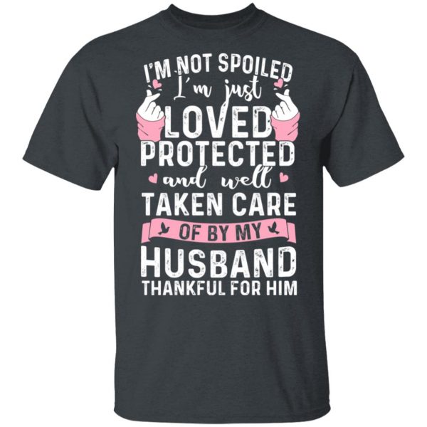 I’m Not Spoiled I’m Just Loved Protected And Well Taken Care Of By My Husband T-Shirts, Hoodies, Sweatshirt 2