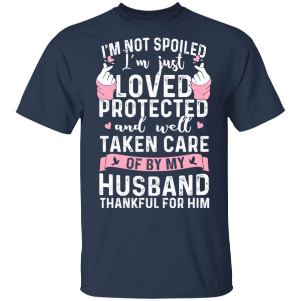 I’m Not Spoiled I’m Just Loved Protected And Well Taken Care Of By My Husband T-Shirts, Hoodies, Sweatshirt 3