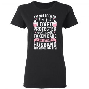 I’m Not Spoiled I’m Just Loved Protected And Well Taken Care Of By My Husband T-Shirts, Hoodies, Sweatshirt 17