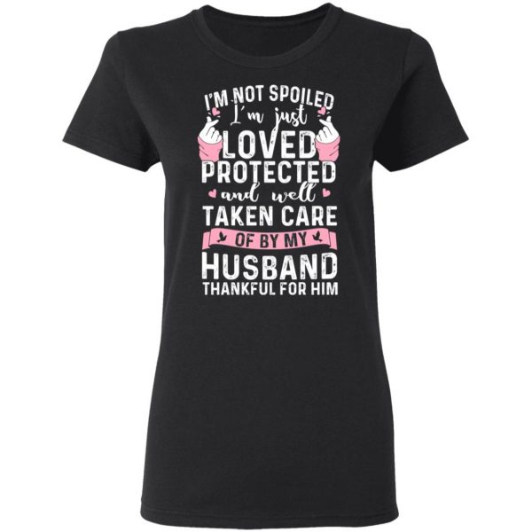 I’m Not Spoiled I’m Just Loved Protected And Well Taken Care Of By My Husband T-Shirts, Hoodies, Sweatshirt 5