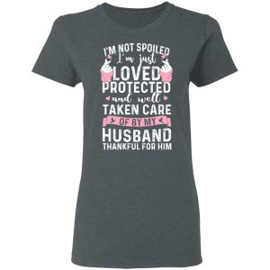 I’m Not Spoiled I’m Just Loved Protected And Well Taken Care Of By My Husband T-Shirts, Hoodies, Sweatshirt 18