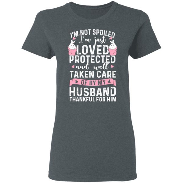 I’m Not Spoiled I’m Just Loved Protected And Well Taken Care Of By My Husband T-Shirts, Hoodies, Sweatshirt 6