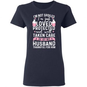 I’m Not Spoiled I’m Just Loved Protected And Well Taken Care Of By My Husband T-Shirts, Hoodies, Sweatshirt 19