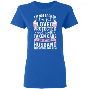 I’m Not Spoiled I’m Just Loved Protected And Well Taken Care Of By My Husband T-Shirts, Hoodies, Sweatshirt 20