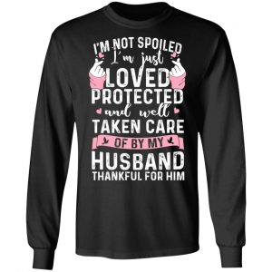 I’m Not Spoiled I’m Just Loved Protected And Well Taken Care Of By My Husband T-Shirts, Hoodies, Sweatshirt 21