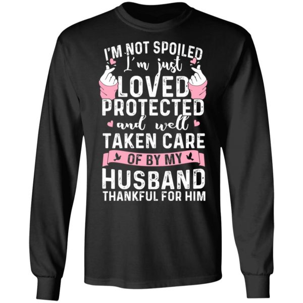 I’m Not Spoiled I’m Just Loved Protected And Well Taken Care Of By My Husband T-Shirts, Hoodies, Sweatshirt 9