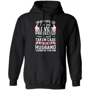 I’m Not Spoiled I’m Just Loved Protected And Well Taken Care Of By My Husband T-Shirts, Hoodies, Sweatshirt 22