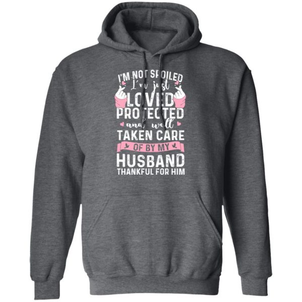 I’m Not Spoiled I’m Just Loved Protected And Well Taken Care Of By My Husband T-Shirts, Hoodies, Sweatshirt 12