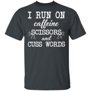 I Run On Caffeine Scissors And Cuss Words T-Shirts, Hoodies, Sweatshirt 14