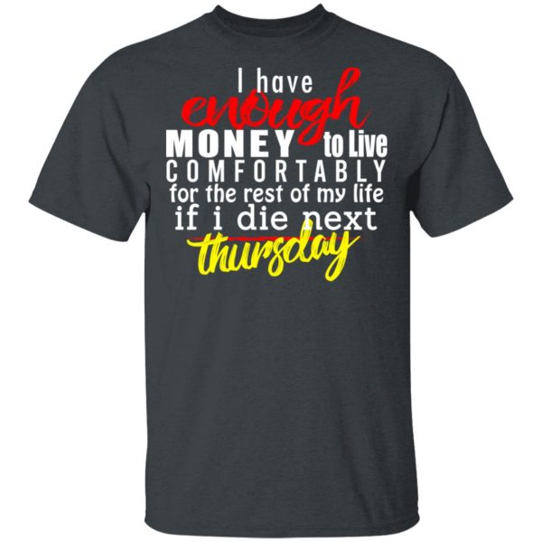I Have Enough Money To Live Comfortably For The Rest Of My Life If I Die Next Thursday T-Shirts, Hoodies, Sweatshirt 2