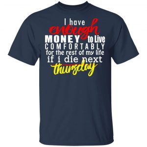 I Have Enough Money To Live Comfortably For The Rest Of My Life If I Die Next Thursday T-Shirts, Hoodies, Sweatshirt 15