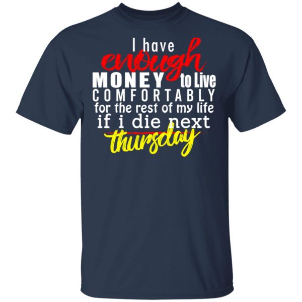 I Have Enough Money To Live Comfortably For The Rest Of My Life If I Die Next Thursday T-Shirts, Hoodies, Sweatshirt 3